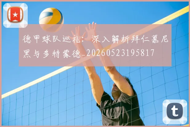德甲球队巡礼：深入解析拜仁慕尼黑与多特蒙德_20260523195817