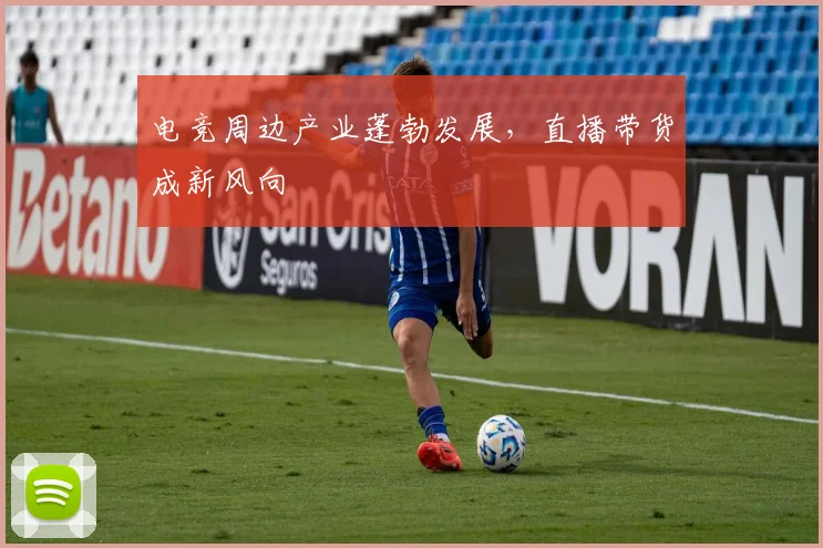 电竞周边产业蓬勃发展，直播带货成新风向