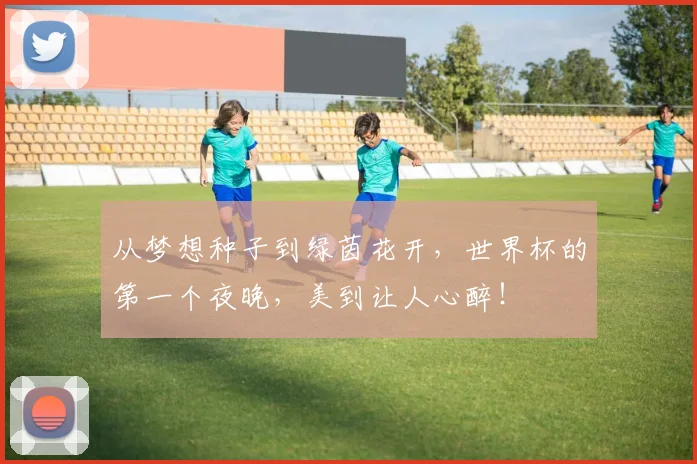 从梦想种子到绿茵花开，世界杯的第一个夜晚，美到让人心醉！
