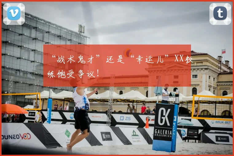 “战术鬼才”还是“幸运儿”XX教练饱受争议！