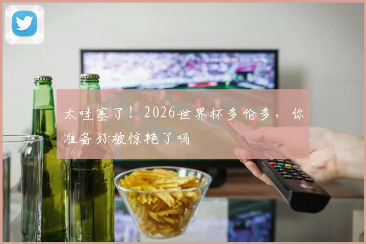 太哇塞了！2026世界杯多伦多，你准备好被惊艳了吗