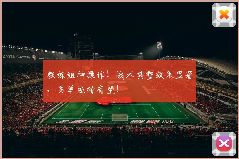 教练组神操作！战术调整效果显著，男单逆转有望！