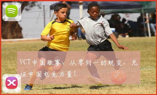 VCT中国联赛，从零到一的蜕变，见证中国电竞力量！