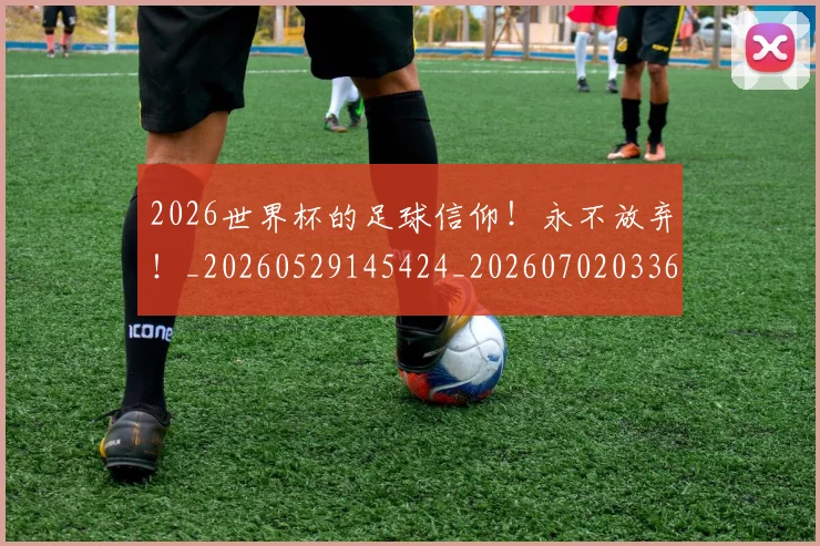 2026世界杯的足球信仰！永不放弃！_20260529145424_20260702033641
