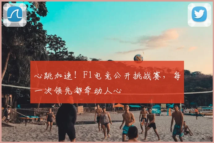 心跳加速！F1电竞公开挑战赛，每一次领先都牵动人心