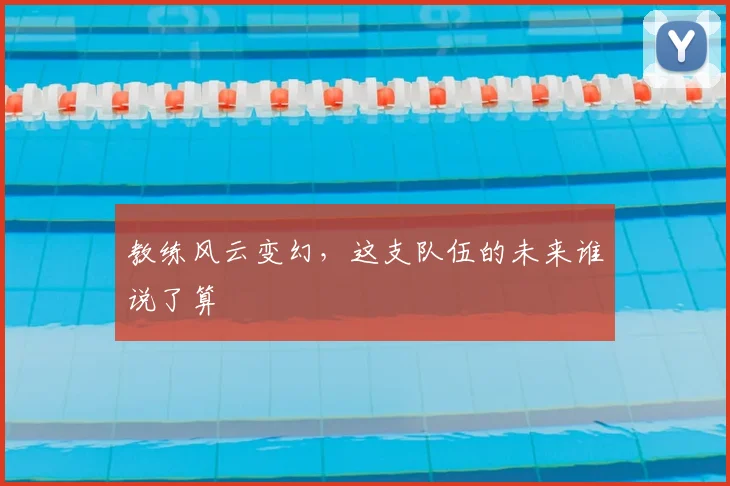 教练风云变幻，这支队伍的未来谁说了算