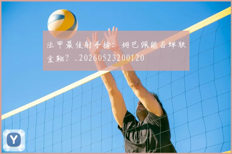 法甲最佳射手榜：姆巴佩能否蝉联金靴？_20260523200120