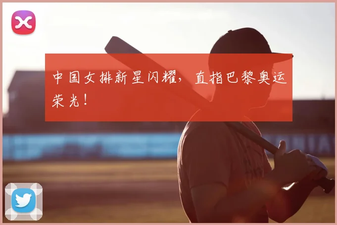 中国女排新星闪耀，直指巴黎奥运荣光！