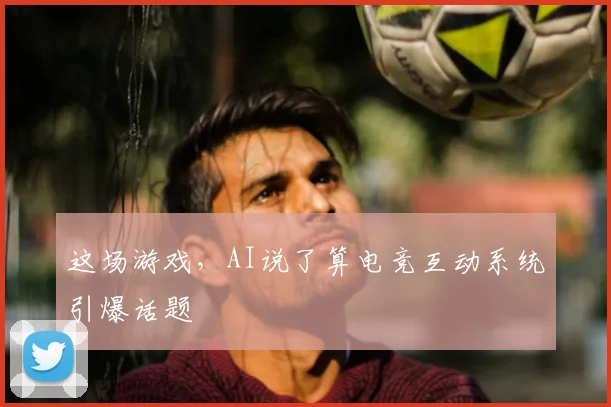 这场游戏，AI说了算电竞互动系统引爆话题