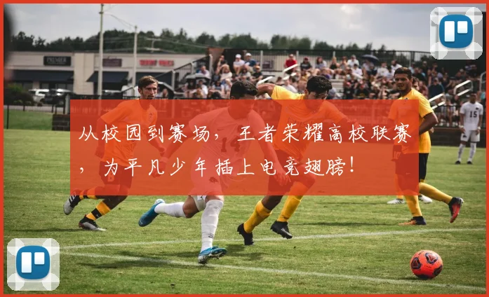 从校园到赛场，王者荣耀高校联赛，为平凡少年插上电竞翅膀！