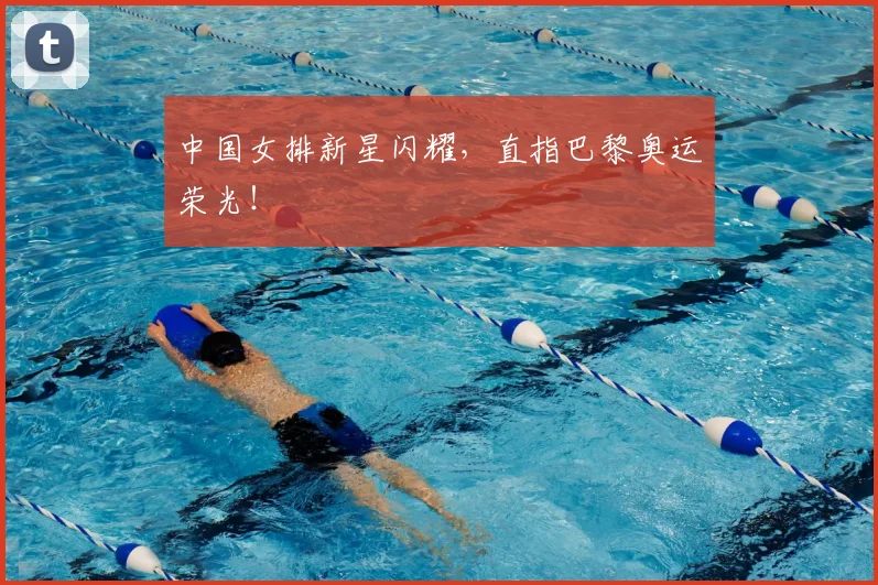 中国女排新星闪耀，直指巴黎奥运荣光！