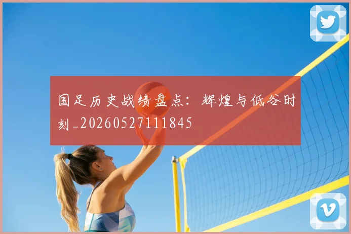 国足历史战绩盘点：辉煌与低谷时刻_20260527111845