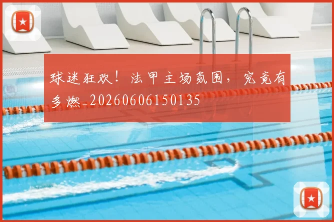 球迷狂欢！法甲主场氛围，究竟有多燃_20260606150135