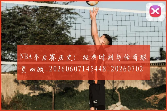 NBA季后赛历史：经典时刻与传奇球员回顾_20260607145448_20260702164053
