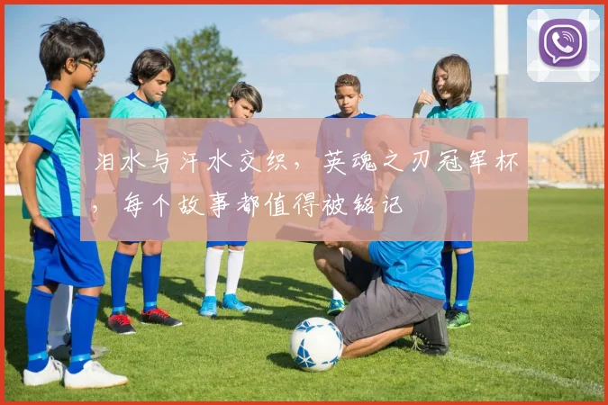 泪水与汗水交织，英魂之刃冠军杯，每个故事都值得被铭记