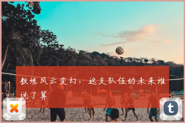 教练风云变幻，这支队伍的未来谁说了算