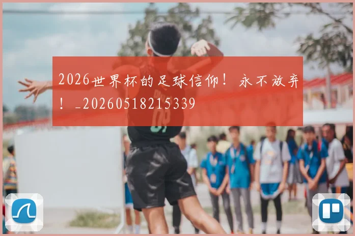 2026世界杯的足球信仰！永不放弃！_20260518215339