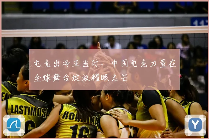 电竞出海正当时,中国电竞力量在全球舞台绽放耀眼光芒