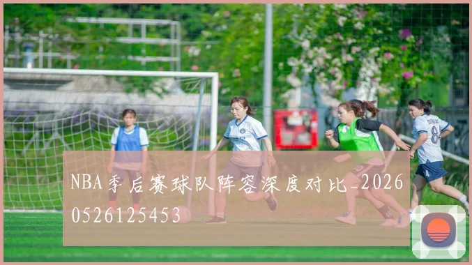 NBA季后赛球队阵容深度对比_20260526125453