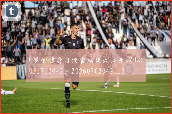 C罗的健身与饮食秘诀大公开_20260517124421_20260702042115