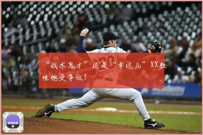 “战术鬼才”还是“幸运儿”XX教练饱受争议！