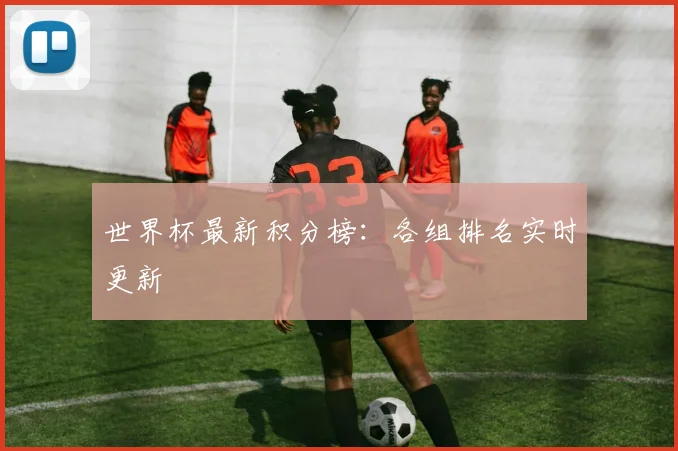 世界杯最新积分榜：各组排名实时更新