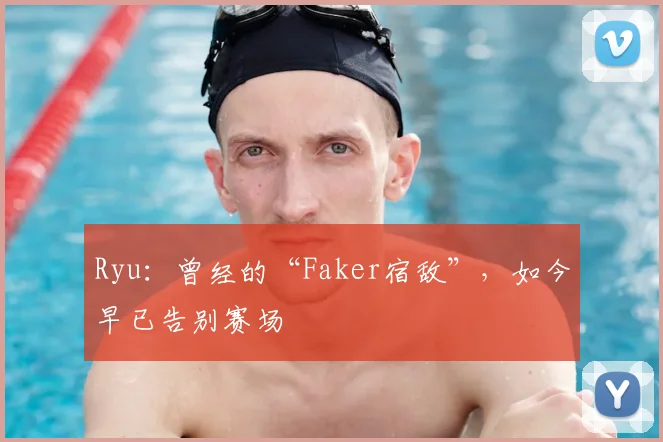 Ryu：曾经的“Faker宿敌”，如今早已告别赛场