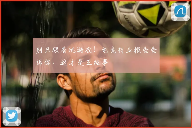 别只顾着玩游戏！电竞行业报告告诉你，这才是正经事
