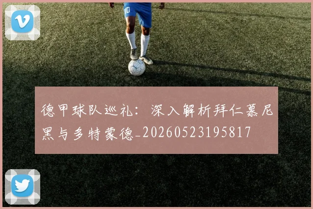 德甲球队巡礼：深入解析拜仁慕尼黑与多特蒙德_20260523195817