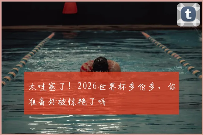 太哇塞了！2026世界杯多伦多，你准备好被惊艳了吗