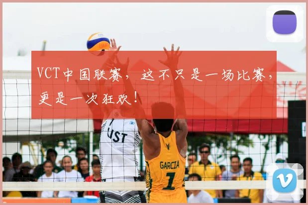 VCT中国联赛，这不只是一场比赛，更是一次狂欢！
