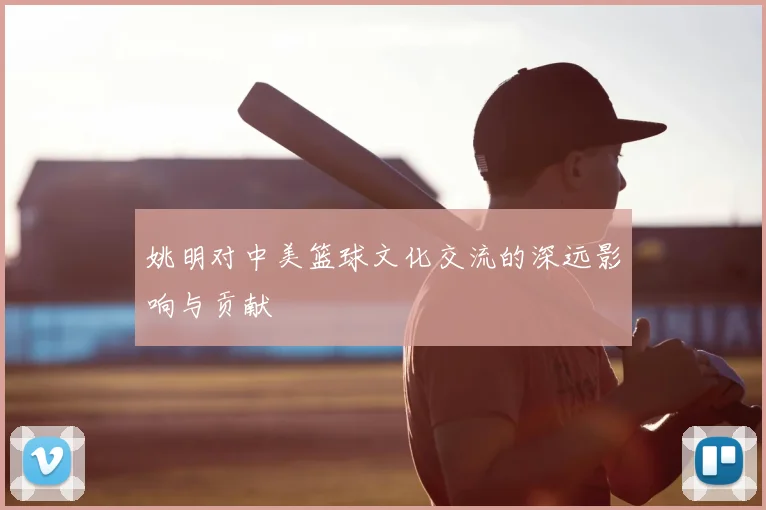 姚明对中美篮球文化交流的深远影响与贡献