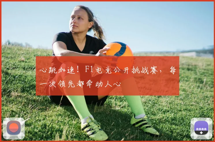心跳加速！F1电竞公开挑战赛，每一次领先都牵动人心