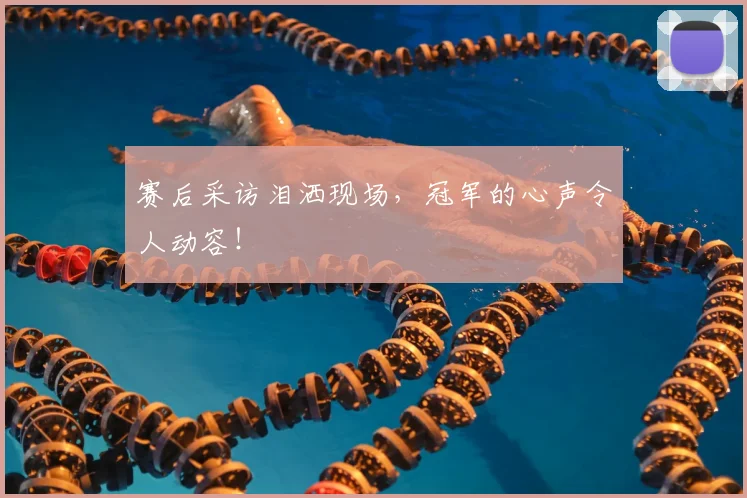 赛后采访泪洒现场，冠军的心声令人动容！
