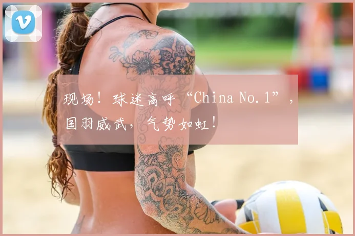 现场！球迷高呼“China No.1”，国羽威武，气势如虹！