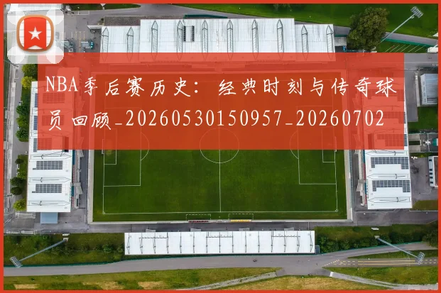 NBA季后赛历史：经典时刻与传奇球员回顾_20260530150957_20260702164051