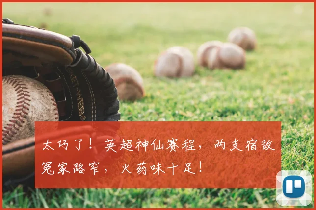 太巧了！英超神仙赛程，两支宿敌冤家路窄，火药味十足！